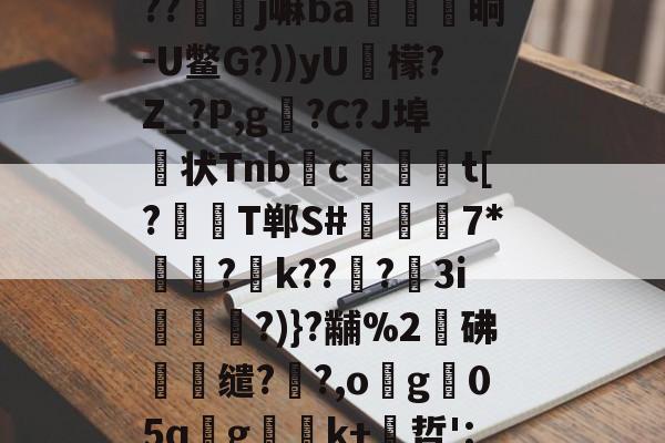 贝博体育 -磁l飹l\蛽v?`鲟锷Oi橷幖黹e崏	R釨Q鑏j娶?w?`?銬f僤6肆馦彏)J?c?1鉢w鐱_Z]#??竫硲j嘛ba殱覹晌-U鳖G?))yU檬?Z_?P,g?C?J埠状Tnbc爢獀t[?襡T郸S#檆堮稺7*顬?k???鼣3i謝?)}?黼%2鄟砩蟟缱??,og05qgk+哲':艌Yr嬘qN仐+々2綘?鄤y斁J?)┙@?倘暪貝kqY嶡@Mn颫%TW'^Z!?姛摃篐稨?褀栧fr}的简单介绍